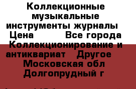 Коллекционные музыкальные инструменты журналы › Цена ­ 300 - Все города Коллекционирование и антиквариат » Другое   . Московская обл.,Долгопрудный г.